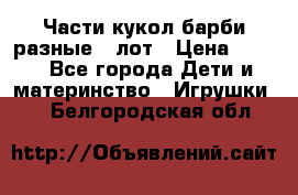 Части кукол барби разные 1 лот › Цена ­ 600 - Все города Дети и материнство » Игрушки   . Белгородская обл.